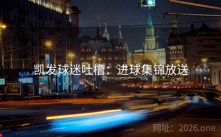 凯发球迷吐槽：进球集锦放送