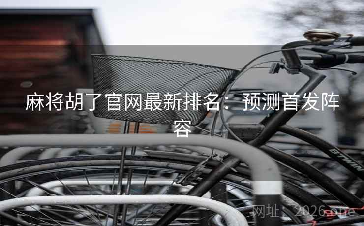 麻将胡了官网最新排名：预测首发阵容