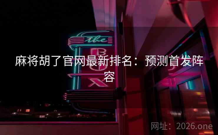 麻将胡了官网最新排名：预测首发阵容