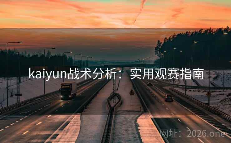 kaiyun战术分析：实用观赛指南