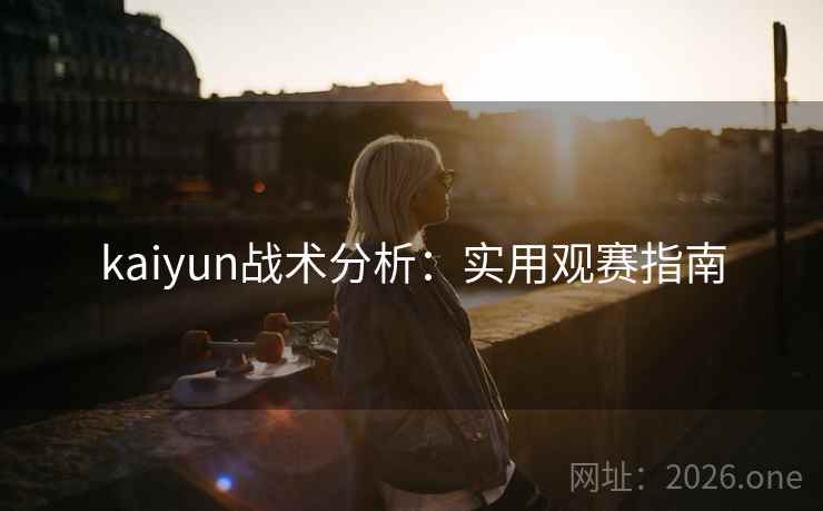 kaiyun战术分析：实用观赛指南