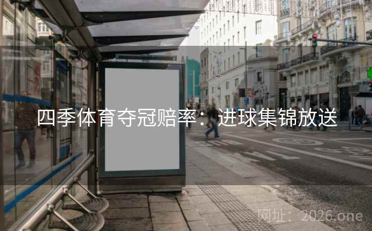 四季体育夺冠赔率：进球集锦放送