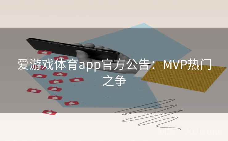 爱游戏体育app官方公告：MVP热门之争