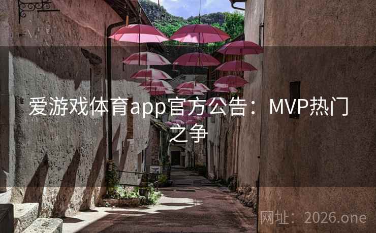 爱游戏体育app官方公告：MVP热门之争
