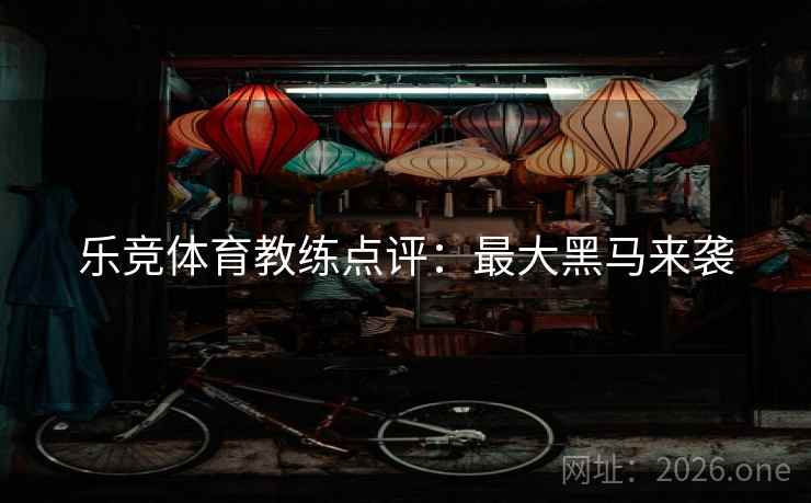 乐竞体育教练点评：最大黑马来袭