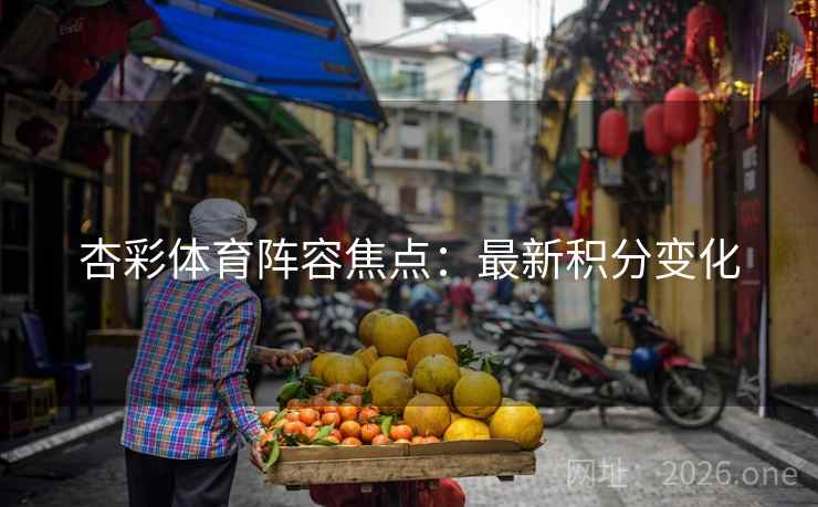 杏彩体育阵容焦点：最新积分变化