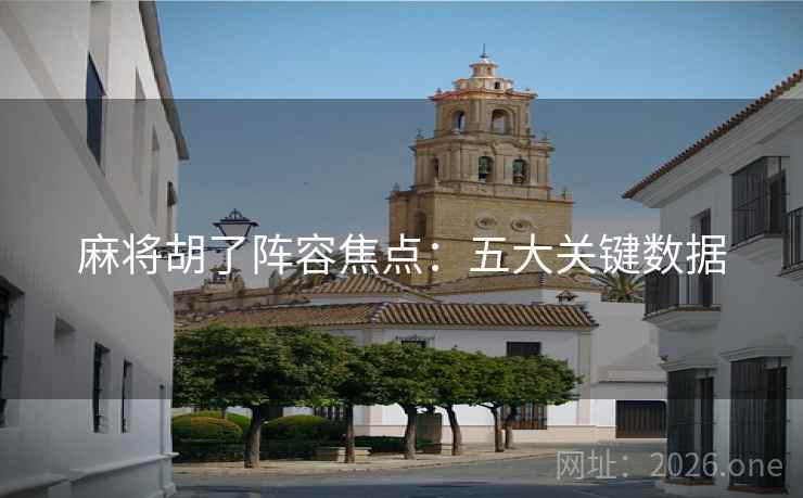 麻将胡了阵容焦点：五大关键数据