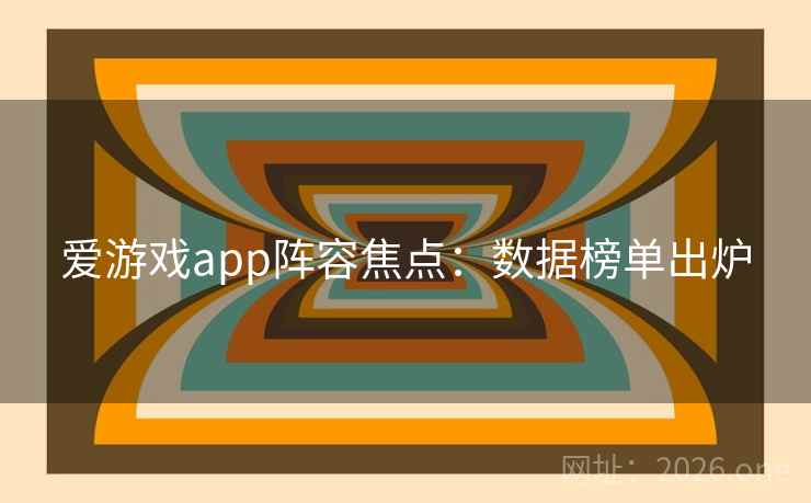 爱游戏app阵容焦点：数据榜单出炉