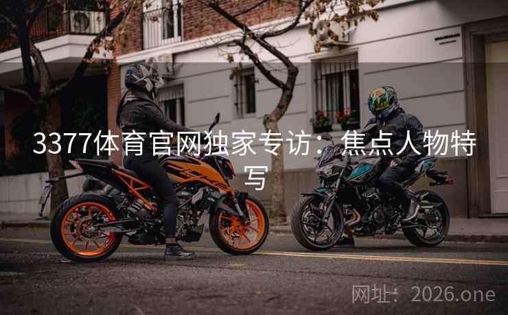 3377体育官网独家专访：焦点人物特写