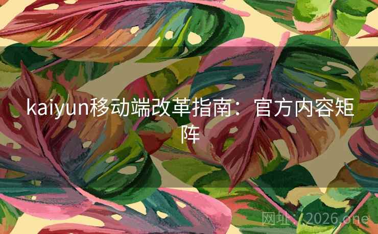 kaiyun移动端改革指南：官方内容矩阵