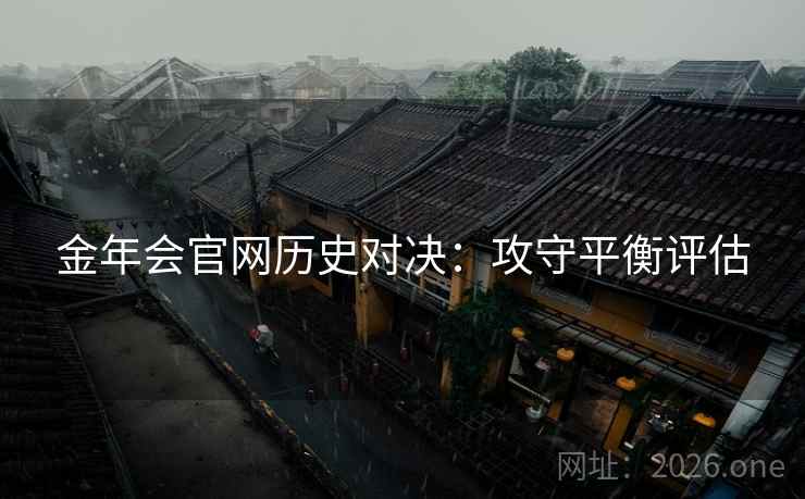 金年会官网历史对决：攻守平衡评估