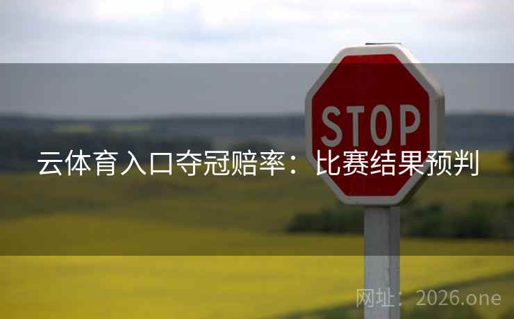 云体育入口夺冠赔率：比赛结果预判