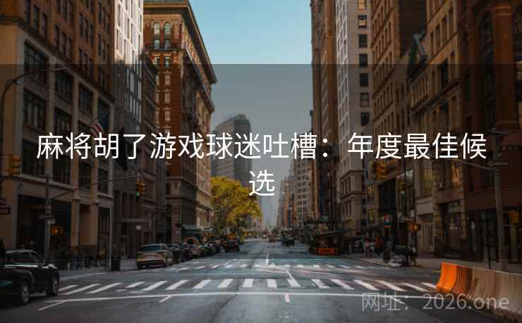 麻将胡了游戏球迷吐槽：年度最佳候选