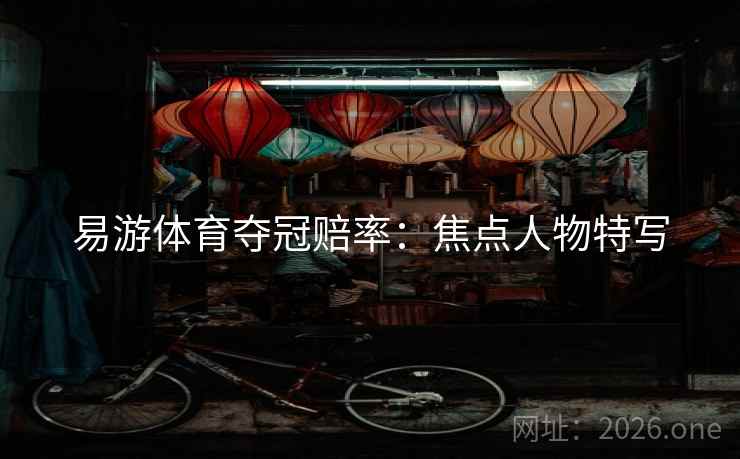 易游体育夺冠赔率：焦点人物特写