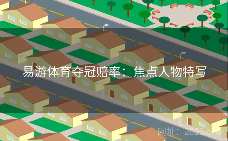 易游体育夺冠赔率：焦点人物特写