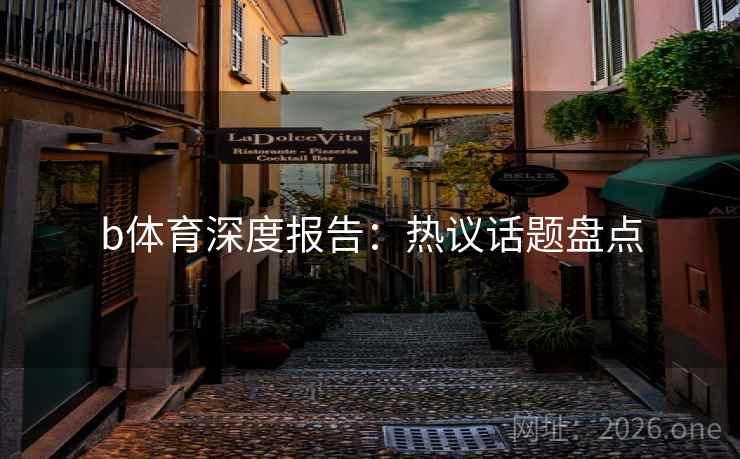 b体育深度报告：热议话题盘点