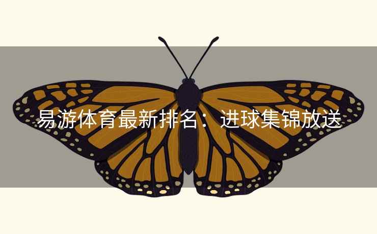 易游体育最新排名：进球集锦放送