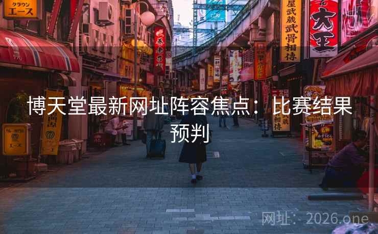 博天堂最新网址阵容焦点：比赛结果预判