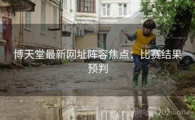 博天堂最新网址阵容焦点：比赛结果预判