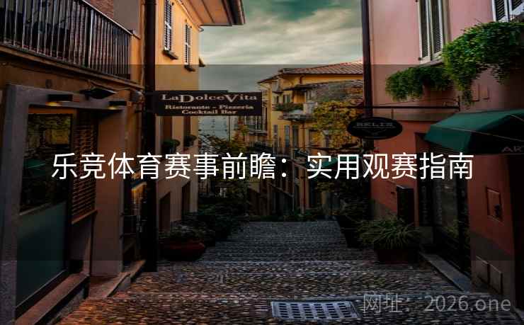 乐竞体育赛事前瞻：实用观赛指南