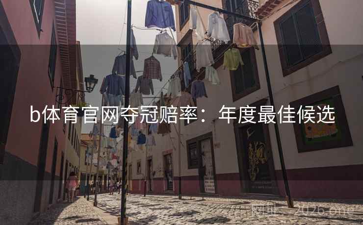 b体育官网夺冠赔率：年度最佳候选