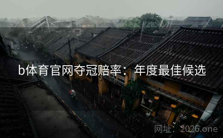 b体育官网夺冠赔率：年度最佳候选