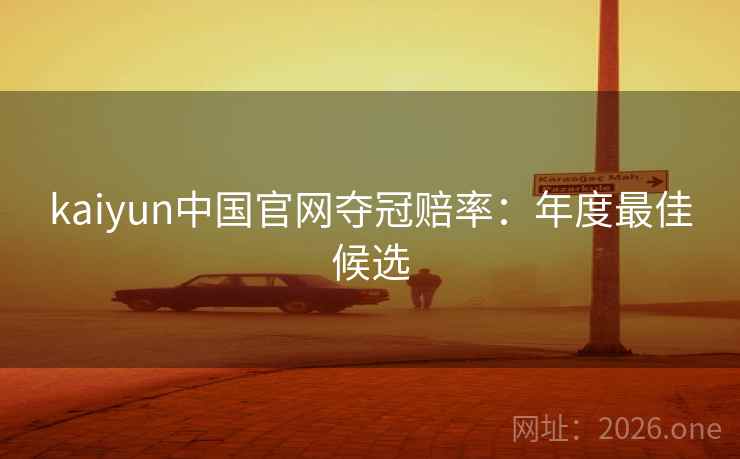 kaiyun中国官网夺冠赔率：年度最佳候选