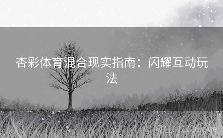 杏彩体育混合现实指南：闪耀互动玩法