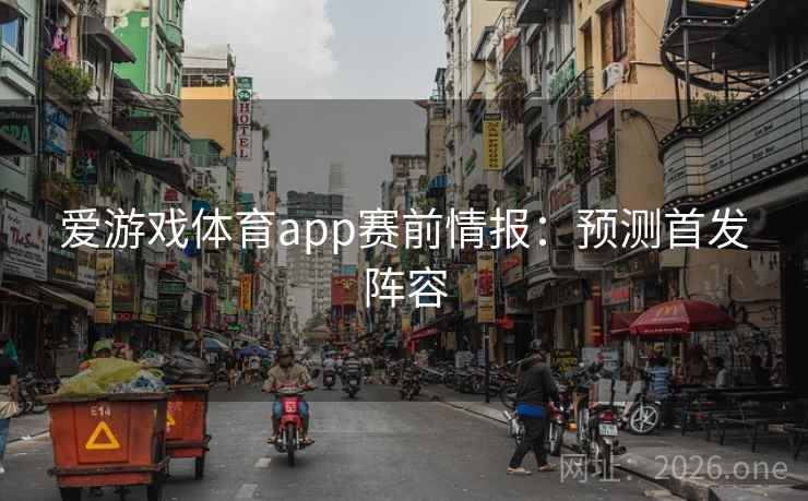 爱游戏体育app赛前情报：预测首发阵容