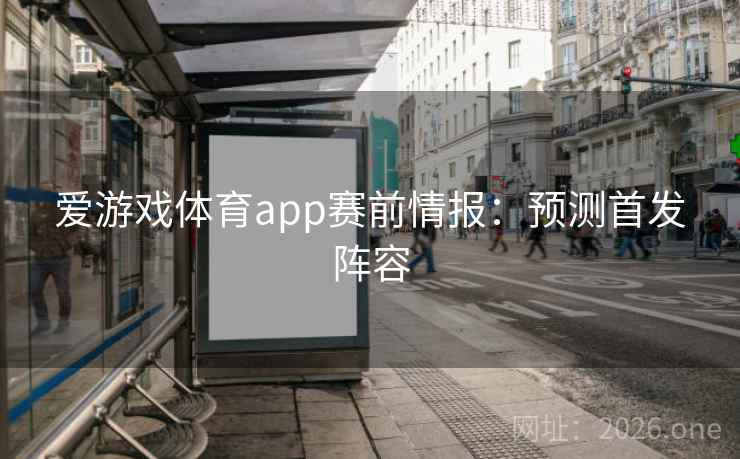 爱游戏体育app赛前情报：预测首发阵容