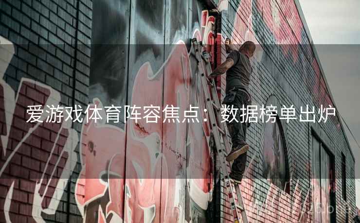 爱游戏体育阵容焦点：数据榜单出炉