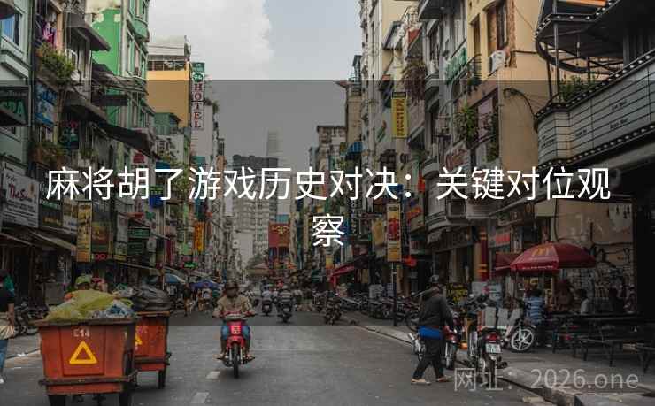 麻将胡了游戏历史对决：关键对位观察