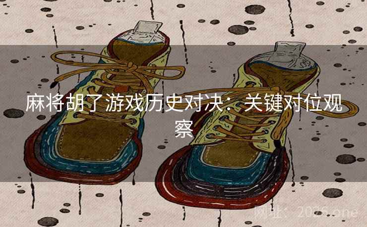 麻将胡了游戏历史对决：关键对位观察