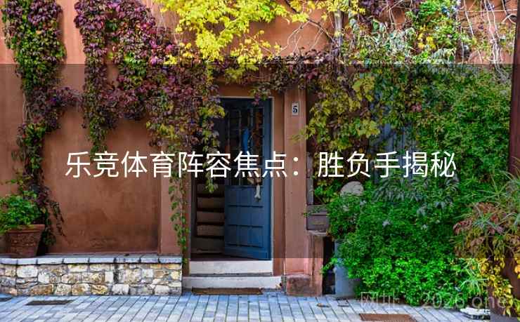 乐竞体育阵容焦点：胜负手揭秘