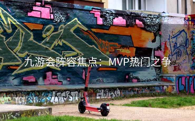 九游会阵容焦点：MVP热门之争