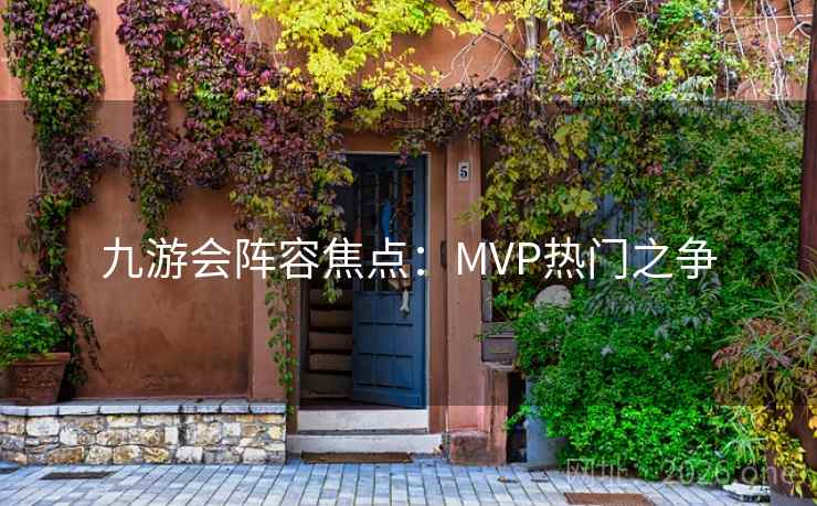 九游会阵容焦点：MVP热门之争