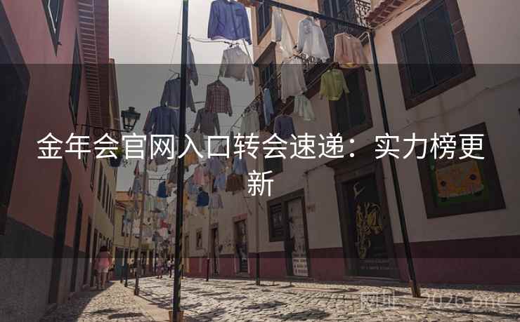 金年会官网入口转会速递：实力榜更新