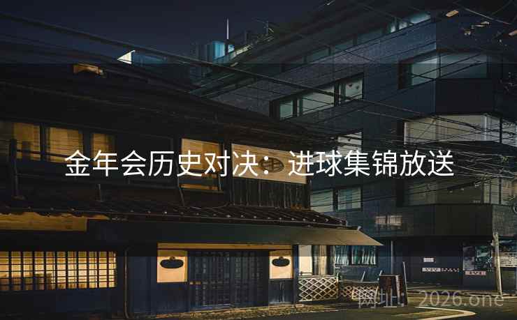 金年会历史对决：进球集锦放送