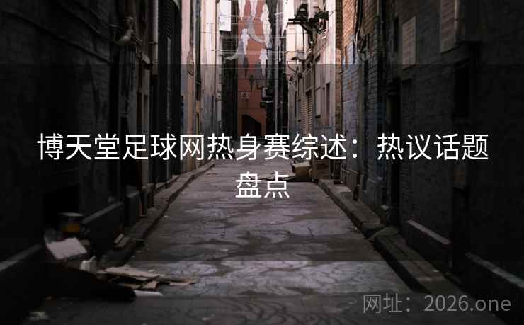 博天堂足球网热身赛综述：热议话题盘点  第2张