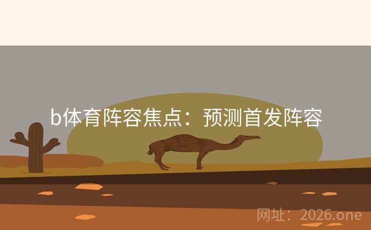 b体育阵容焦点：预测首发阵容