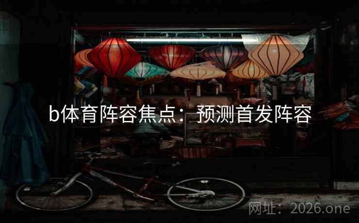 b体育阵容焦点：预测首发阵容