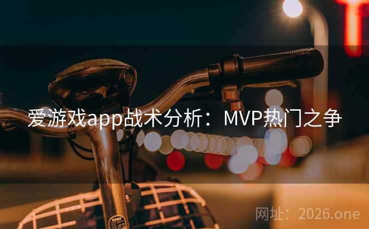 爱游戏app战术分析：MVP热门之争