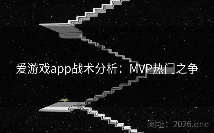 爱游戏app战术分析：MVP热门之争