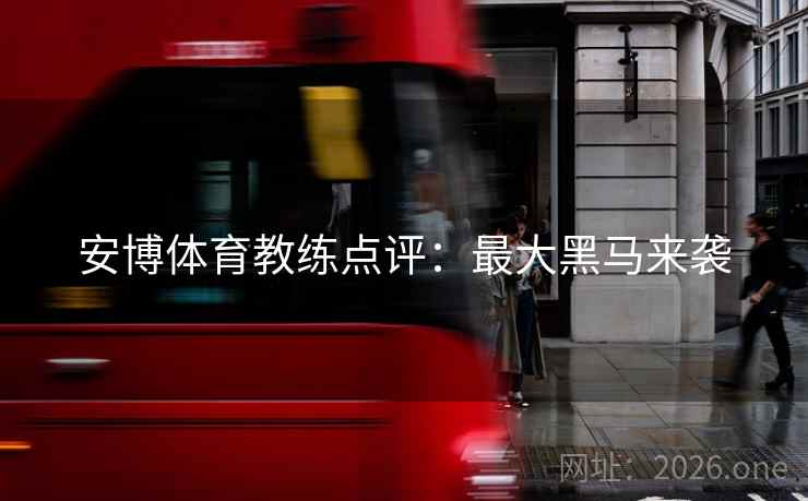 安博体育教练点评：最大黑马来袭