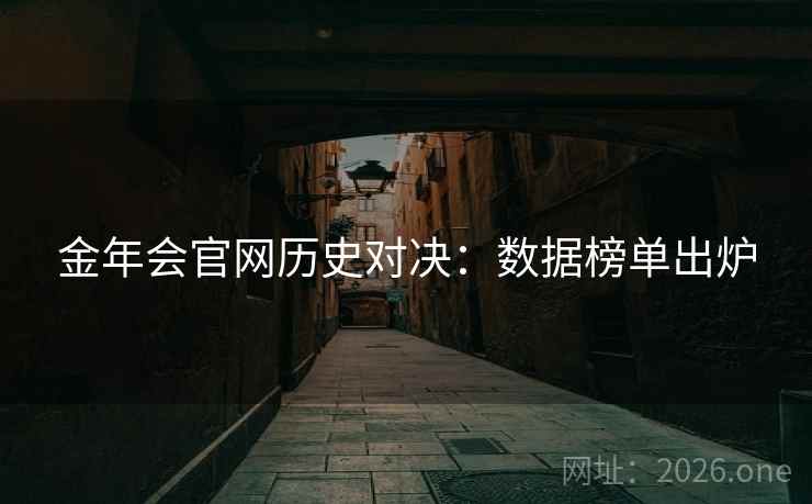 金年会官网历史对决：数据榜单出炉