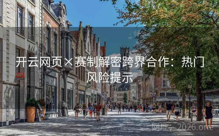 开云网页×赛制解密跨界合作：热门风险提示