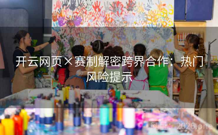 开云网页×赛制解密跨界合作：热门风险提示