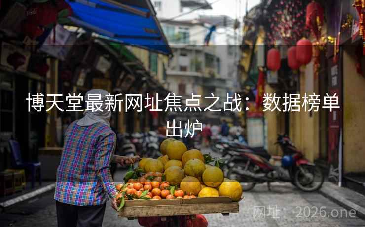 博天堂最新网址焦点之战：数据榜单出炉