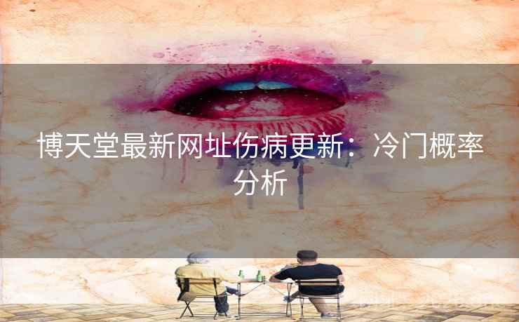 博天堂最新网址伤病更新：冷门概率分析