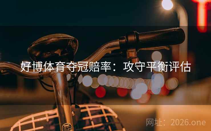 好博体育夺冠赔率：攻守平衡评估